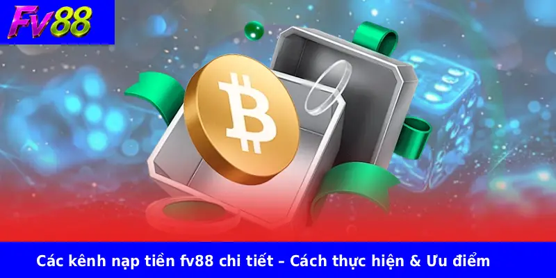 Các kênh nạp tiền fv88 chi tiết – Cách thực hiện & Ưu điểm