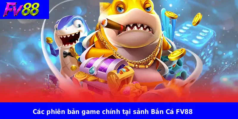 Bắn Cá FV88 Mới Cập Nhật 2 Các phiên bản game chính tại sảnh Bắn Cá FV88