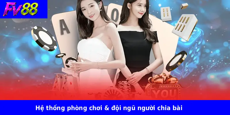 Hệ thống phòng chơi & đội ngũ người chia bài