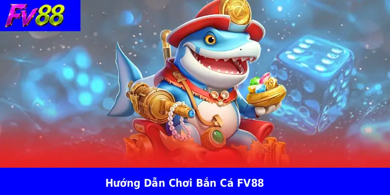 Hướng Dẫn Chơi Bắn Cá FV88