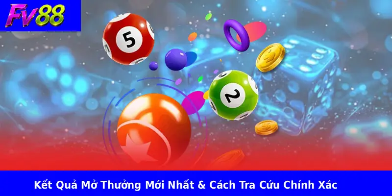 Kết Quả Mở Thưởng Mới Nhất & Cách Tra Cứu Chính Xác