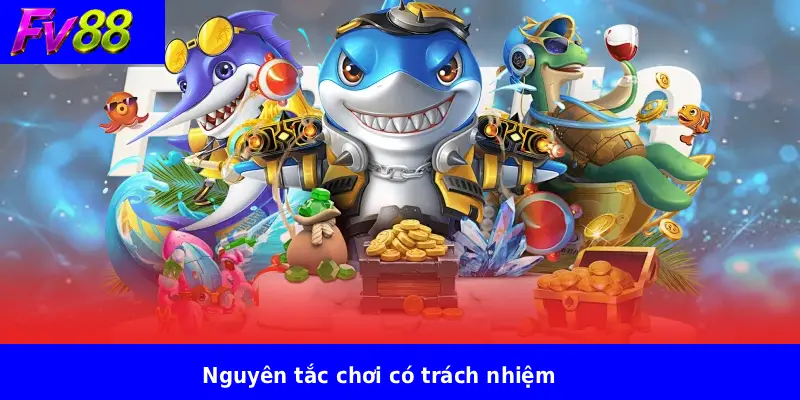 Bắn Cá Hải Vương FV88 4 Nguyên tắc chơi có trách nhiệm