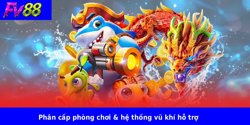 Bắn Cá Hải Vương FV88 3 Phân cấp phòng chơi & hệ thống vũ khí hỗ trợ