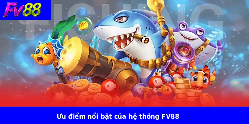 Bắn Cá FV88 Mới Cập Nhật 4 Ưu điểm nổi bật của hệ thống FV88
